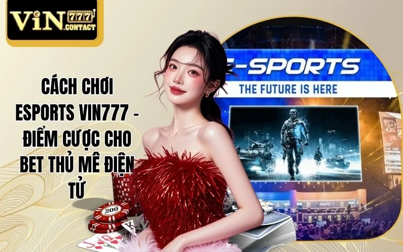 Cách Chơi Esports VIN777 - Điểm Cược Cho Bet Thủ Mê Điện Tử
