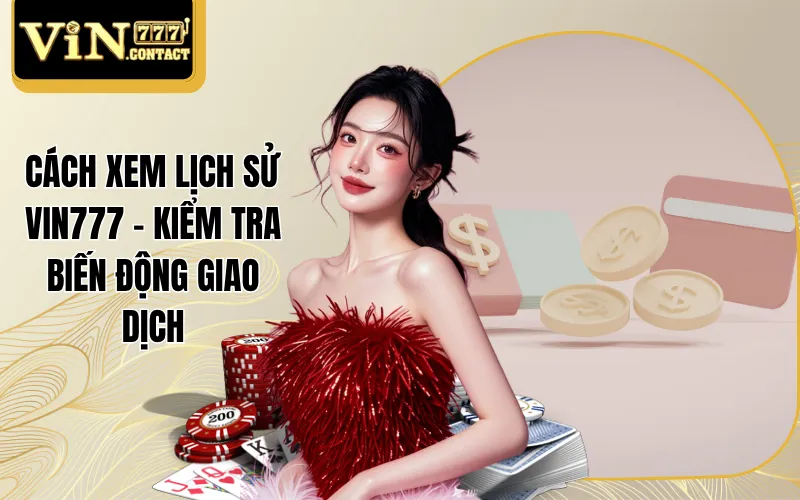 Cách Xem Lịch Sử Vin777 - Kiểm Tra Biến Động Giao Dịch